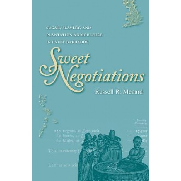 Sweet Negotiations: Sugar, Slavery, and Plantation Agriculture in Early Barbados - Russell R. Menard (Author)
