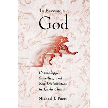 To Become a God: Cosmology, Sacrifice, and Self-Divinization in Early China, Michael J. Puett (Author) To Become a God: Cosmology, Sacrifice, and Self-Divinization in Early China, Michael J. Puett (Author)