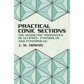 Practical Conic Sections: The Geometric Properties of Ellipses, Parabolas and Hyperbolas, J. W. Downs (Author) Practical Conic Sections: The Geometric Properties of Ellipses, Parabolas and Hyperbolas, J. W. Downs (Author)