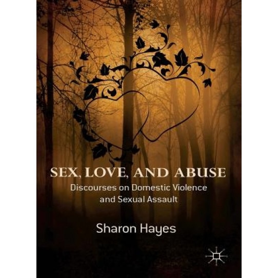 Sex, Love and Abuse: Discourses on Domestic Violence and Sexual Assault, Sharon Hayes (Author)