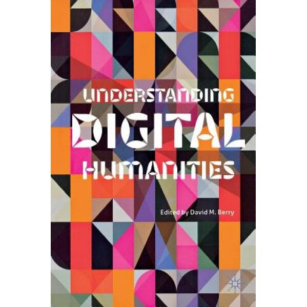Understanding Digital Humanities, David M. Berry (Editor)