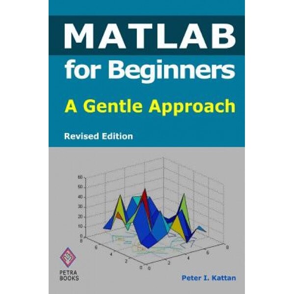 MATLAB for Beginners: A Gentle Approach - Revised Edition, Peter I. Kattan (Author)