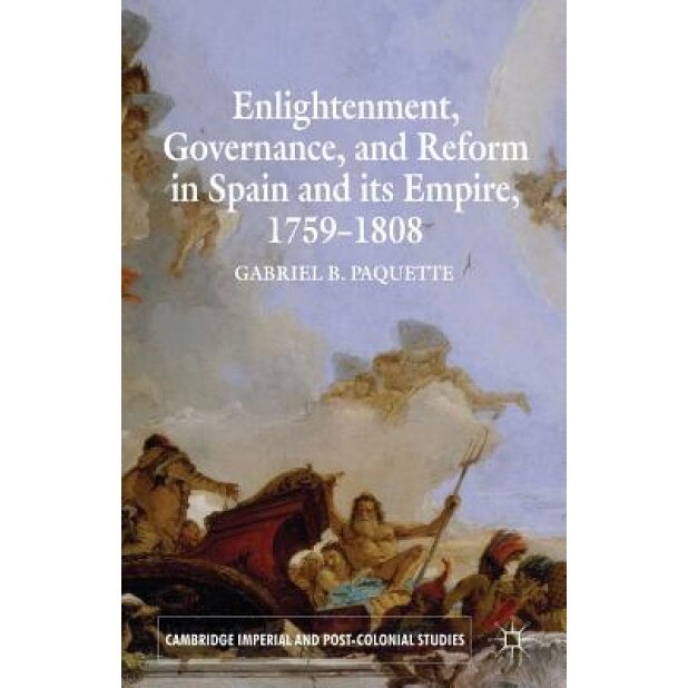 Enlightenment, Governance, and Reform in Spain and Its Empire, 1759-1808, Gabriel B. Paquette (Author)