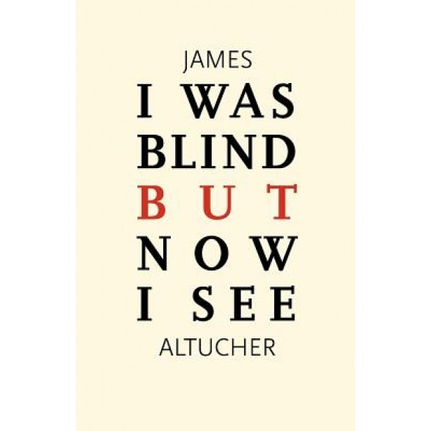 I Was Blind But Now I See: Time to Be Happy, James Altucher (Author)
