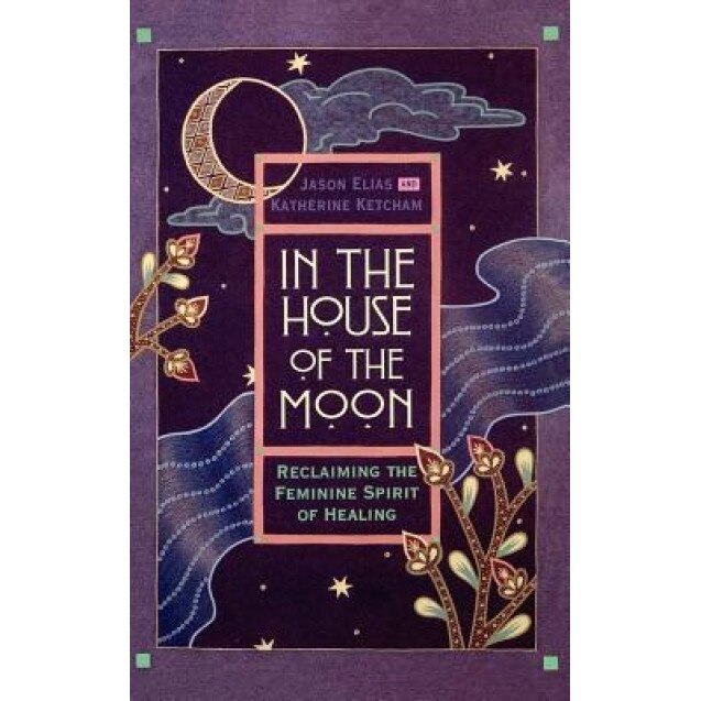 In the House of the Moon: Reclaiming the Feminine Spirit Healing, Jason Elias (Author)