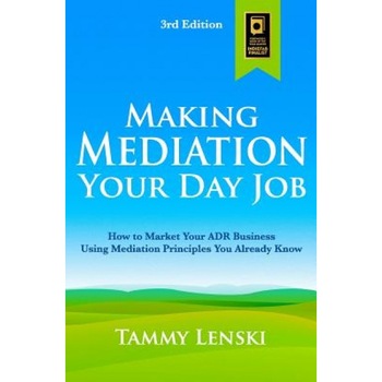 Making Mediation Your Day Job: How to Market Your Adr Business Using Mediation Principles You Already Know - Tammy Lenski (Author) Making Mediation Your Day Job: How to Market Your Adr Business Using Mediation Principles You Already Know - Tammy Lenski (Author)
