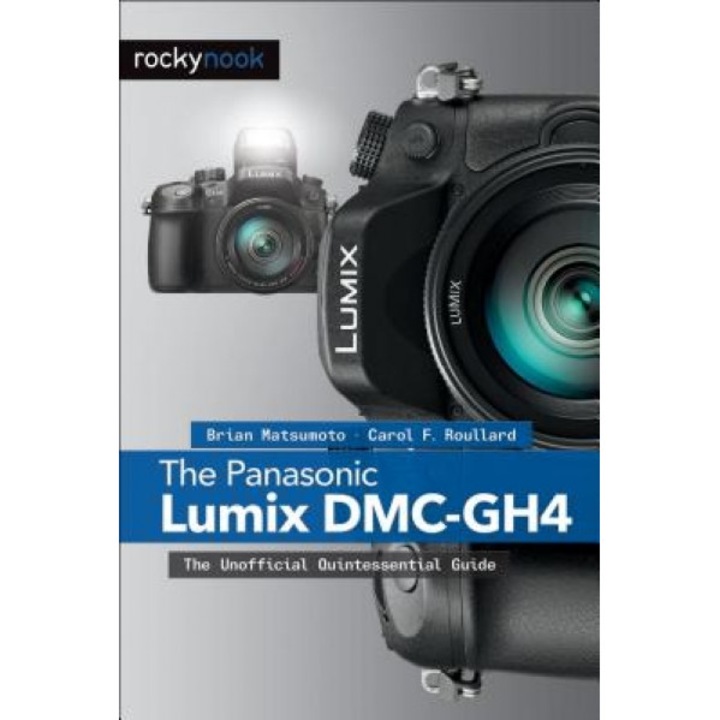 The Panasonic Lumix DMC-Gh4: The Unofficial Quintessential Guide, Brian Matsumoto D (Author)