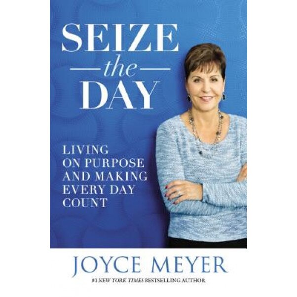 Seize the Day: Living on Purpose and Making Every Day Count, Joyce Meyer (Author)