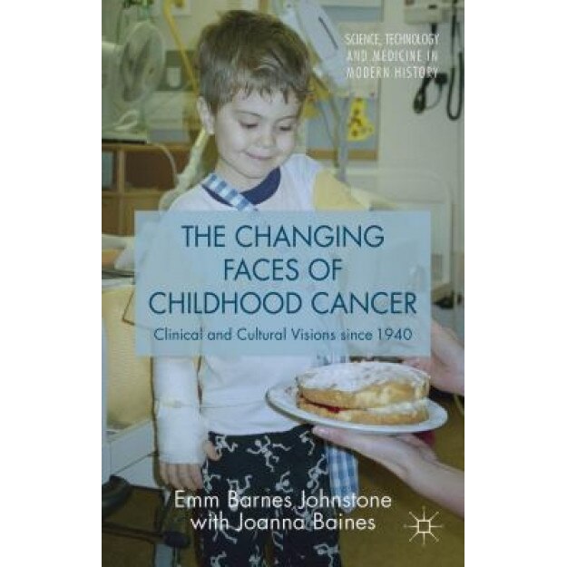 The Changing Faces of Childhood Cancer: Clinical and Cultural Visions Since 1940, Joanna Baines (Author)