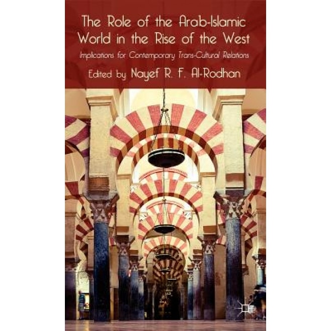 The Role of the Arab-Islamic World in the Rise of the West: Implications for Contemporary Trans-Cultural Relations, Nayef R. F. Al-Rodhan (Editor)