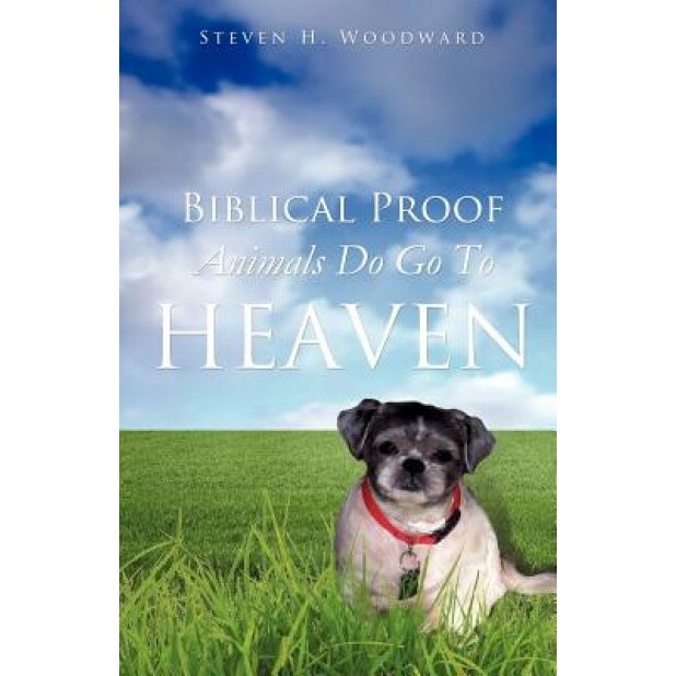 Biblical Proof Animals Do Go to Heaven, Steven H. Woodward (Author)