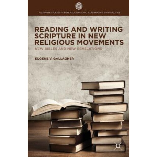 Reading and Writing Scripture in New Religious Movements: New Bibles and New Revelations, Eugene V. Gallagher (Author)
