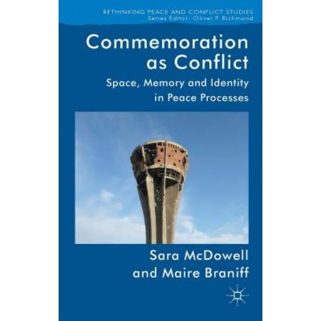 Commemoration as Conflict: Space, Memory and Identity in Peace Processes, Sara McDowell (Author)