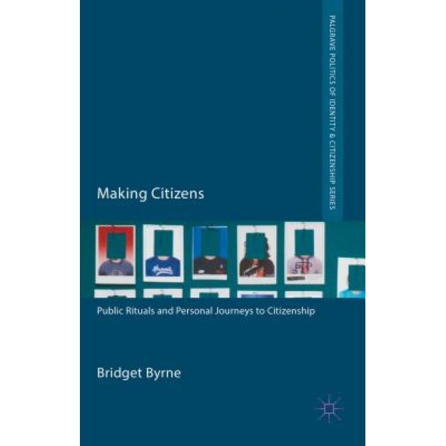 Making Citizens: Public Rituals and Personal Journeys to Citizenship, Bridget Byrne (Author)