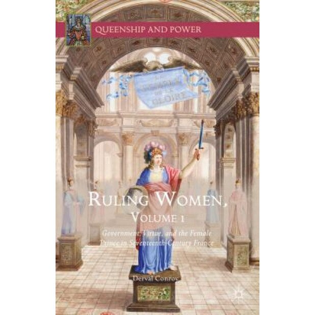 Ruling Women, Volume 1: Government, Virtue, and the Female Prince in Seventeenth-Century France, Derval Conroy (Author)