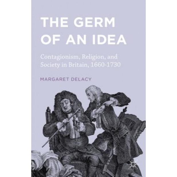 The Germ of an Idea: Contagionism, Religion, and Society in Britain, 1660-1730, Margaret Delacy (Author)