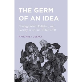 The Germ of an Idea: Contagionism, Religion, and Society in Britain, 1660-1730, Margaret Delacy (Author) The Germ of an Idea: Contagionism, Religion, and Society in Britain, 1660-1730, Margaret Delacy (Author)