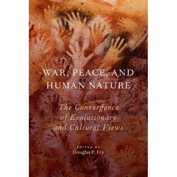 War, Peace, and Human Nature: The Convergence of Evolutionary and Cultural Views, Douglas P. Fry (Editor)