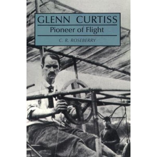 Glenn Curtiss, Pioneer of Flight, C. R. Roseberry (Author)