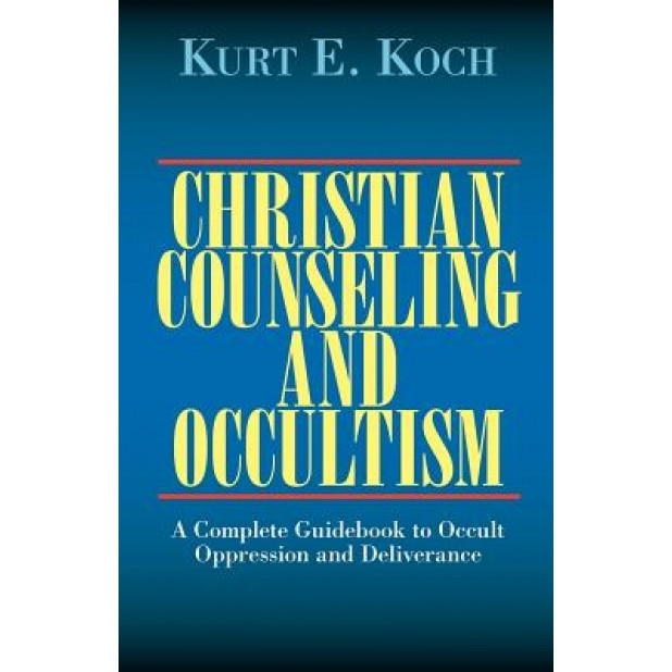 Christian Counseling and Occultism: A Complete Guidebook to Occult Oppression and Deliverance - Kurt E. Koch