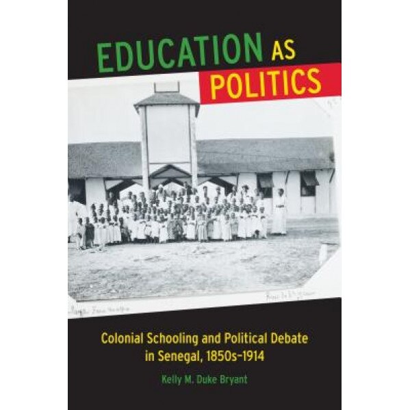 Education as Politics: Colonial Schooling and Political Debate in Senegal, 1850s-1914, Kelly Duke Bryant (Author)