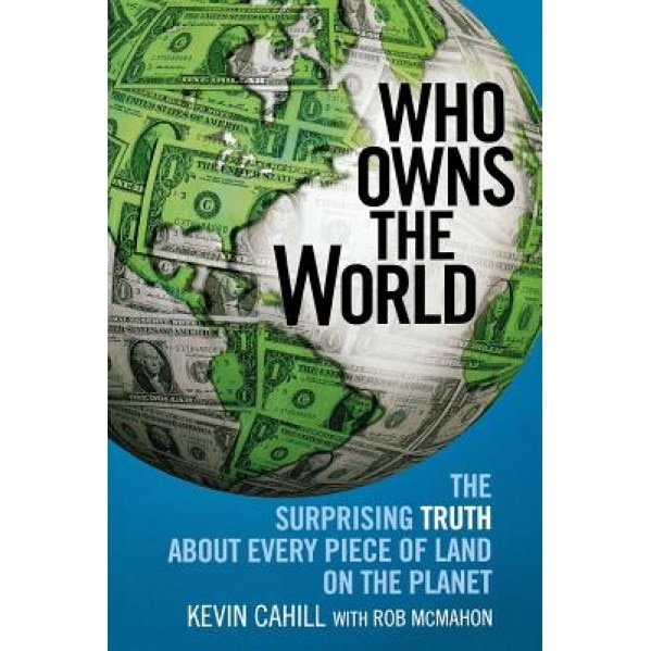 Who Owns the World: The Surprising Truth about Every Piece of Land on the Planet - Kevin Cahill