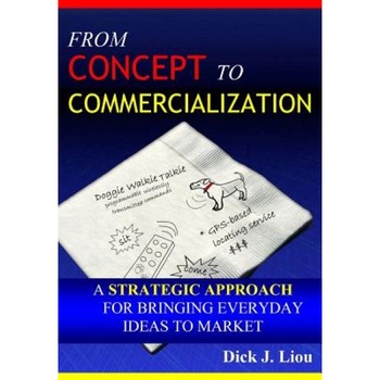 From Concept to Commercialization: A Strategic Approach for Bringing Everyday Ideas to Market, Dick J. Liou (Author) From Concept to Commercialization: A Strategic Approach for Bringing Everyday Ideas to Market, Dick J. Liou (Author)