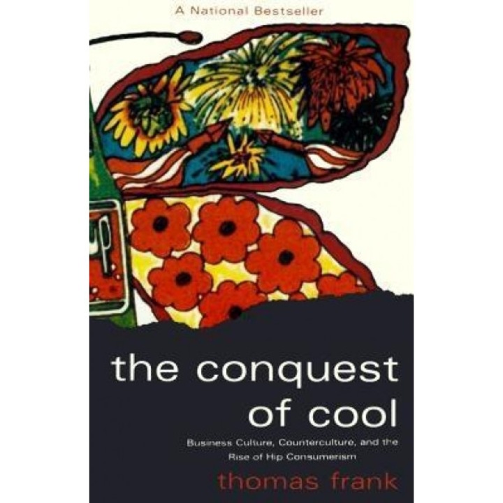The Conquest of Cool: Business Culture, Counterculture, and the Rise of Hip Consumerism - Thomas Frank