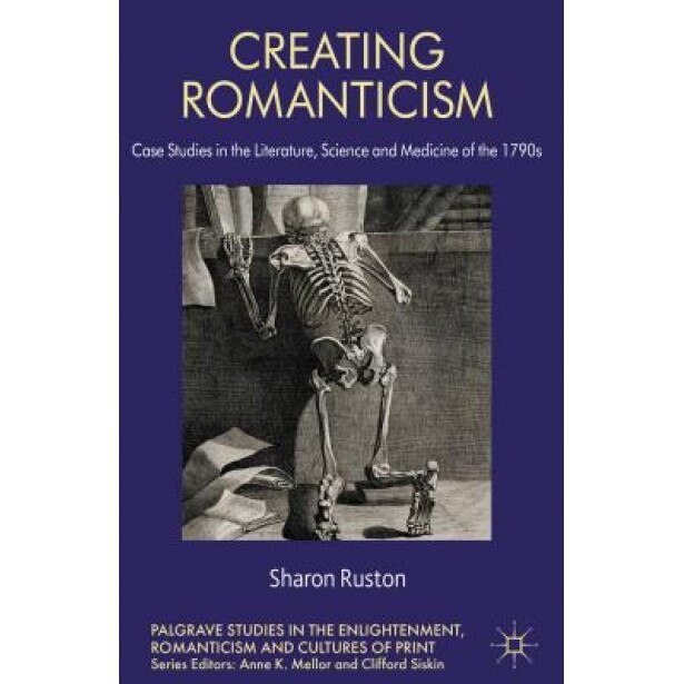 Creating Romanticism: Case Studies in the Literature, Science and Medicine of the 1790s, Sharon, Dr Ruston (Author)