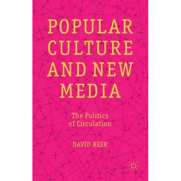 Popular Culture and New Media: The Politics of Circulation, David Beer (Author)
