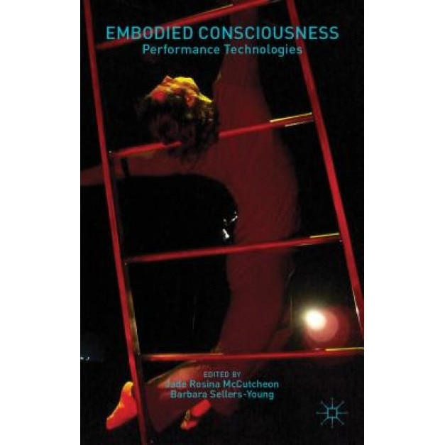 Embodied Consciousness: Performance Technologies, Jade Rosina McCutcheon (Editor)