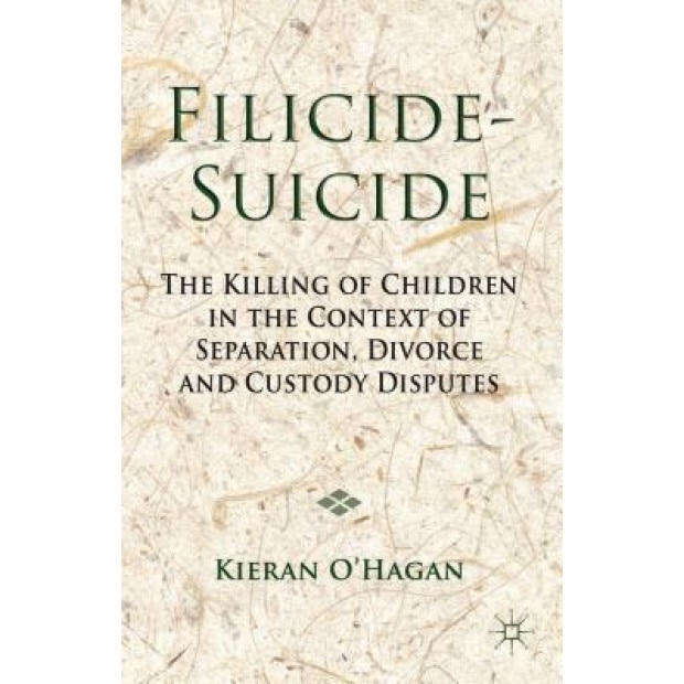 Filicide-Suicide: The Killing of Children in the Context of Separation, Divorce and Custody Disputes, Kieran O'Hagan (Author)