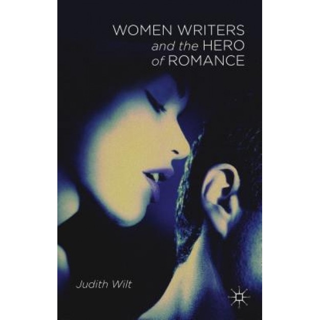 Women Writers and the Hero of Romance, Judith Wilt (Author)