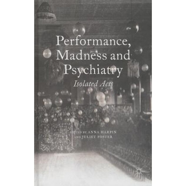 Performance, Madness and Psychiatry: Isolated Acts, Anna Harpin (Editor)