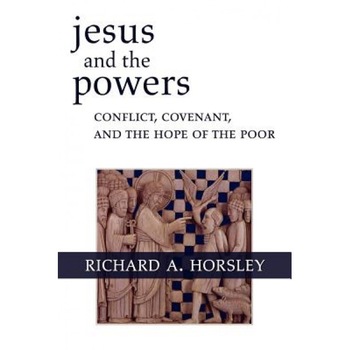 Jesus and the Powers: Conflict, Covenant, and the Hope of the Poor, Richard A. Horsley Jesus and the Powers: Conflict, Covenant, and the Hope of the Poor, Richard A. Horsley