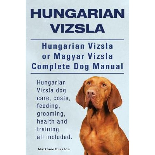 Hungarian Vizsla. Hungarian Vizsla or Magyar Vizsla Complete Dog Manual. Hungarian Vizsla Dog Care, Costs, Feeding, Grooming, Health and Training All, Matthew Burston (Author)