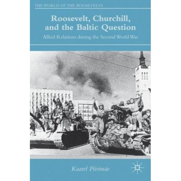 Roosevelt, Churchill, and the Baltic Question: Allied Relations During the Second World War, Kaarel Piirimae (Author)