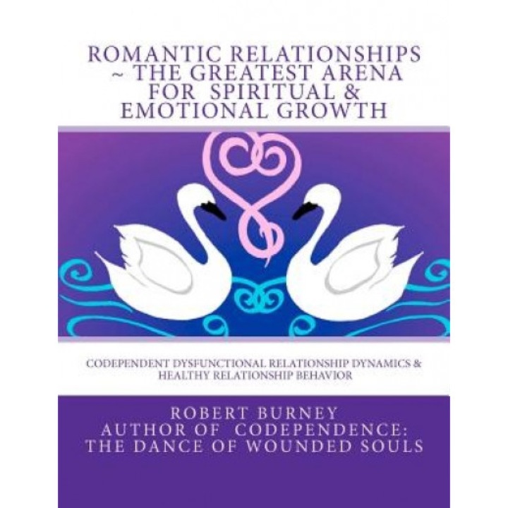 Romantic Relationships the Greatest Arena for Spiritual & Emotional Growth: Codependent Dysfunctional Relationship Dynamics & Healthy Relationship Beh, Robert Burney (Author)