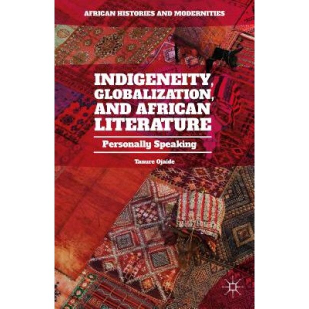 Indigeneity, Globalization, and African Literature: Personally Speaking, Tanure Ojaide (Author)