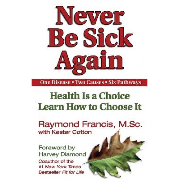 Never Be Sick Again: Health Is a Choice, Learn How to Choose It, Raymond Francis
