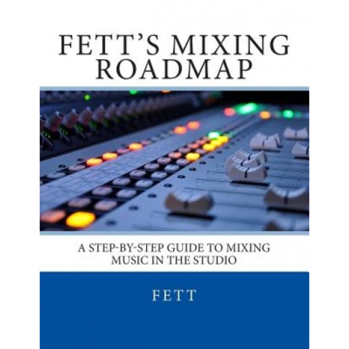Fett's Mixing Roadmap: A Step-By-Step Guide to Mixing Music in the Studio, Fett (Author)