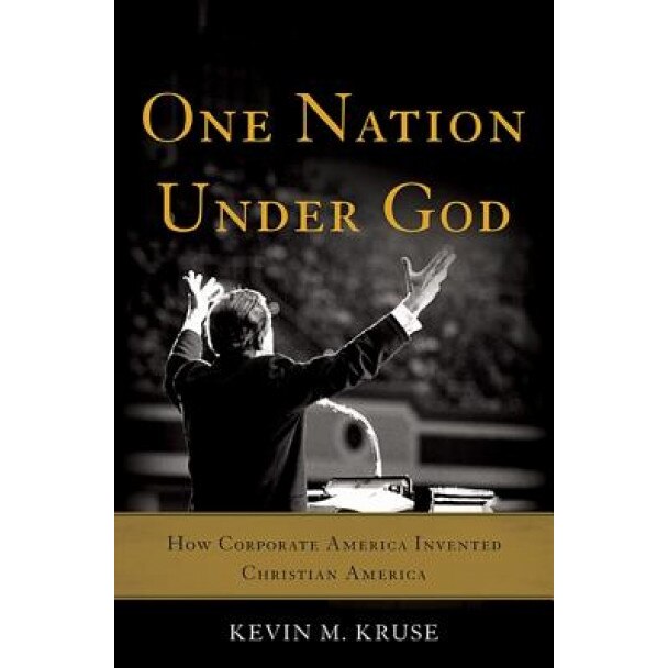One Nation Under God: How Corporate America Invented Christian America, Kevin M. Kruse (Author)