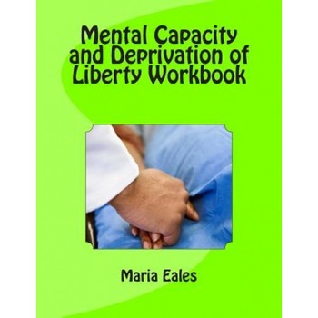 Mental Capacity ACT and Deprivation of Liberty Workbook, Maria Eales (Author) Mental Capacity ACT and Deprivation of Liberty Workbook, Maria Eales (Author)