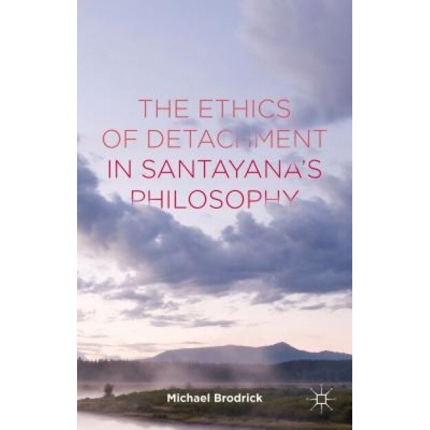 The Ethics of Detachment in Santayana's Philosophy, Michael Brodrick (Author)
