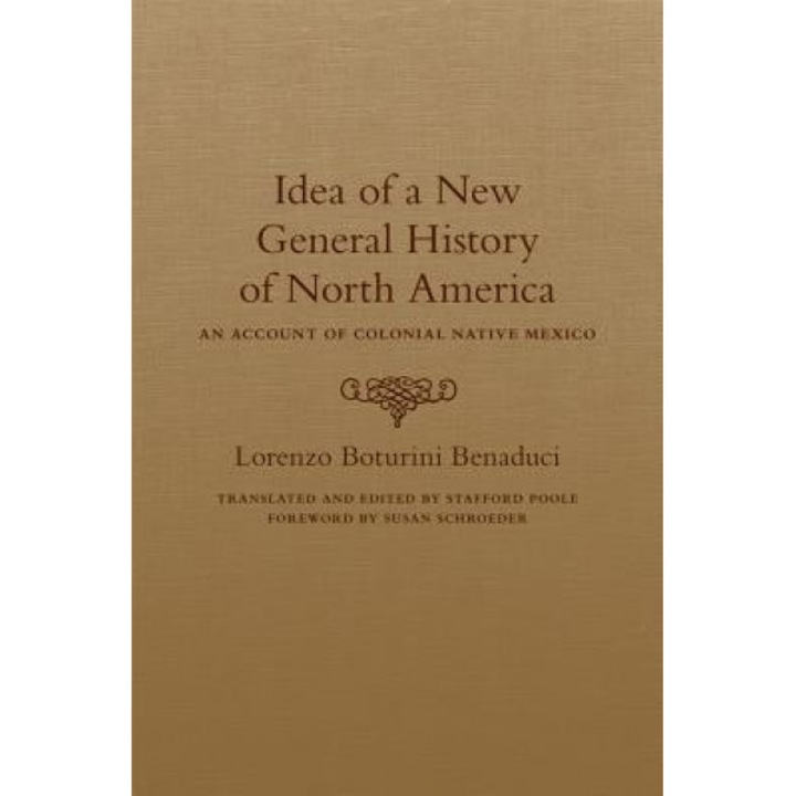 Idea of a New General History of North America: An Account of Colonial Native Mexico, Lorenzo Boturini Benaduci (Author)
