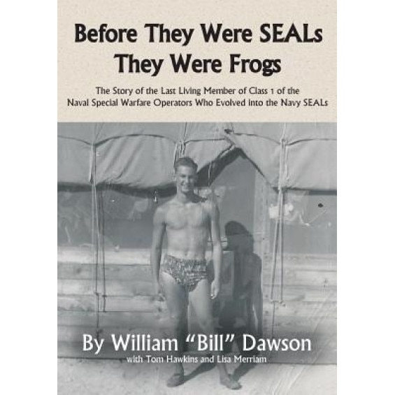 Before They Were Seals They Were Frogs: The Story of the Last Living Member of Class 1 of the Naval Special Warfare Operators Who Evolved Into the Nav, William Dawson (Author)