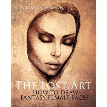 The Lost Art: Volume 2 How to Draw Fantasy Female Faces, Frank Granados (Author) The Lost Art: Volume 2 How to Draw Fantasy Female Faces, Frank Granados (Author)