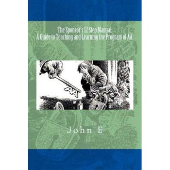 The Sponsor's 12 Step Manual: A Guide to Teaching and Learning the Program of AA., John E (Author) The Sponsor's 12 Step Manual: A Guide to Teaching and Learning the Program of AA., John E (Author)