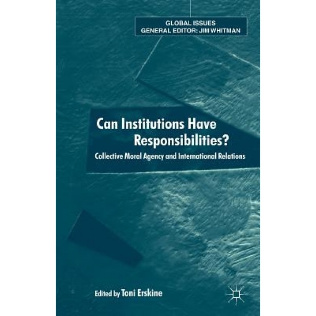 Can Institutions Have Responsibilities?: Collective Moral Agency and International Relations, Toni Erskine (Editor)