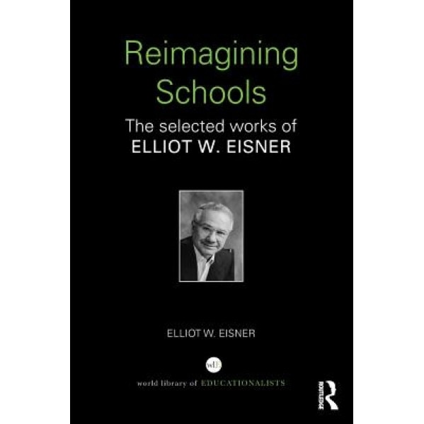 Reimagining Schools: The Selected Works of Elliot W. Eisner, Elliot W. Eisner (Author)